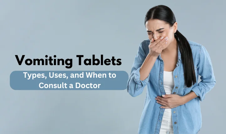 Vomiting Tablets Types, Uses, and When to Consult a Doctor